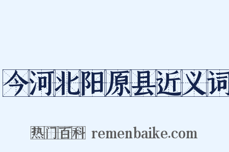 今河北阳原县近义词是什么意思的图片